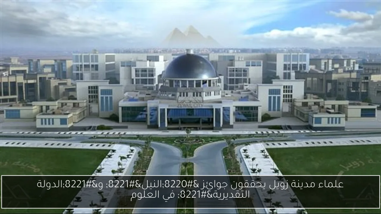 علماء مدينة زويل يحققون جوائز “النيل” و”الدولة التقديرية” في العلوم