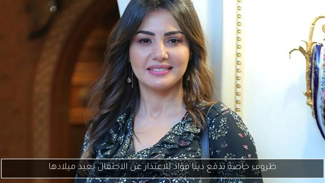 ظروف خاصة تدفع دينا فؤاد للاعتذار عن الاحتفال بعيد ميلادها
