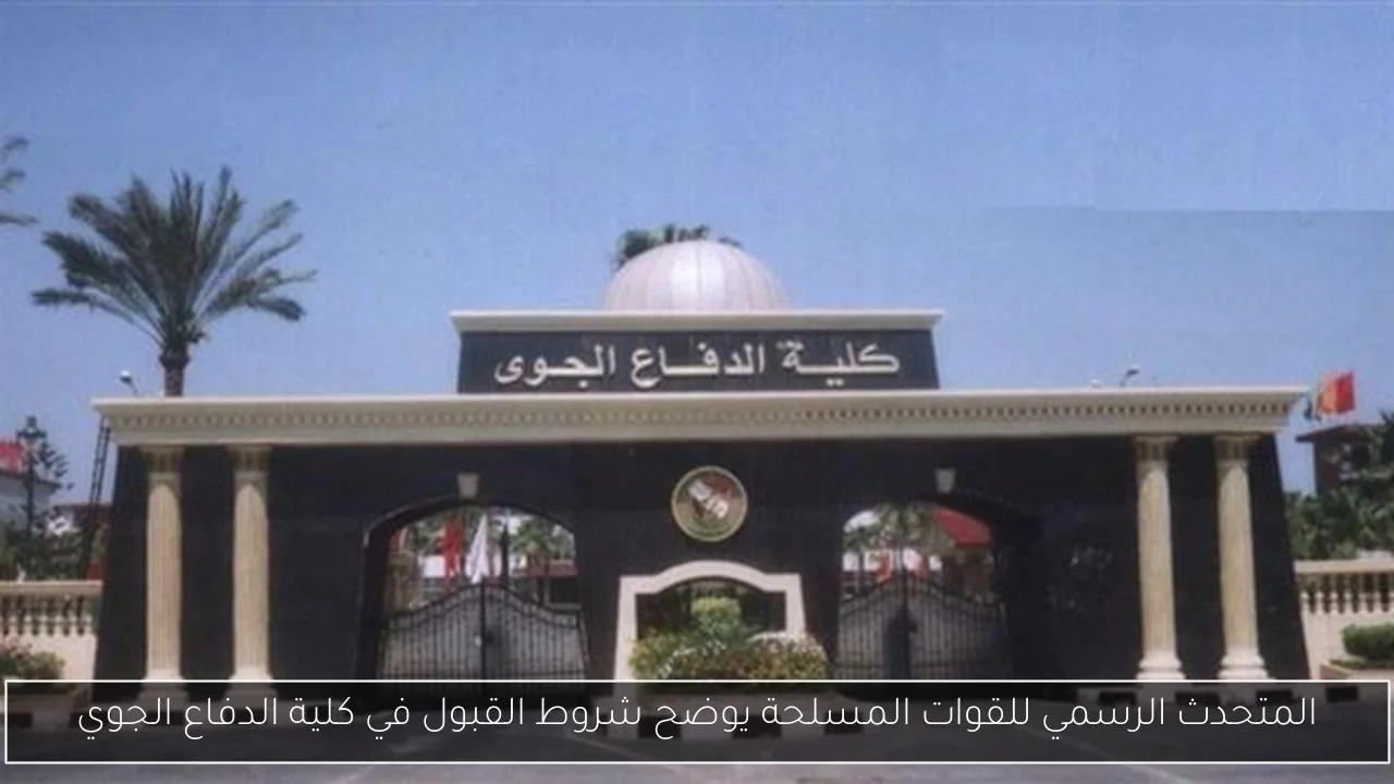 المتحدث الرسمي للقوات المسلحة يوضح شروط القبول في كلية الدفاع الجوي