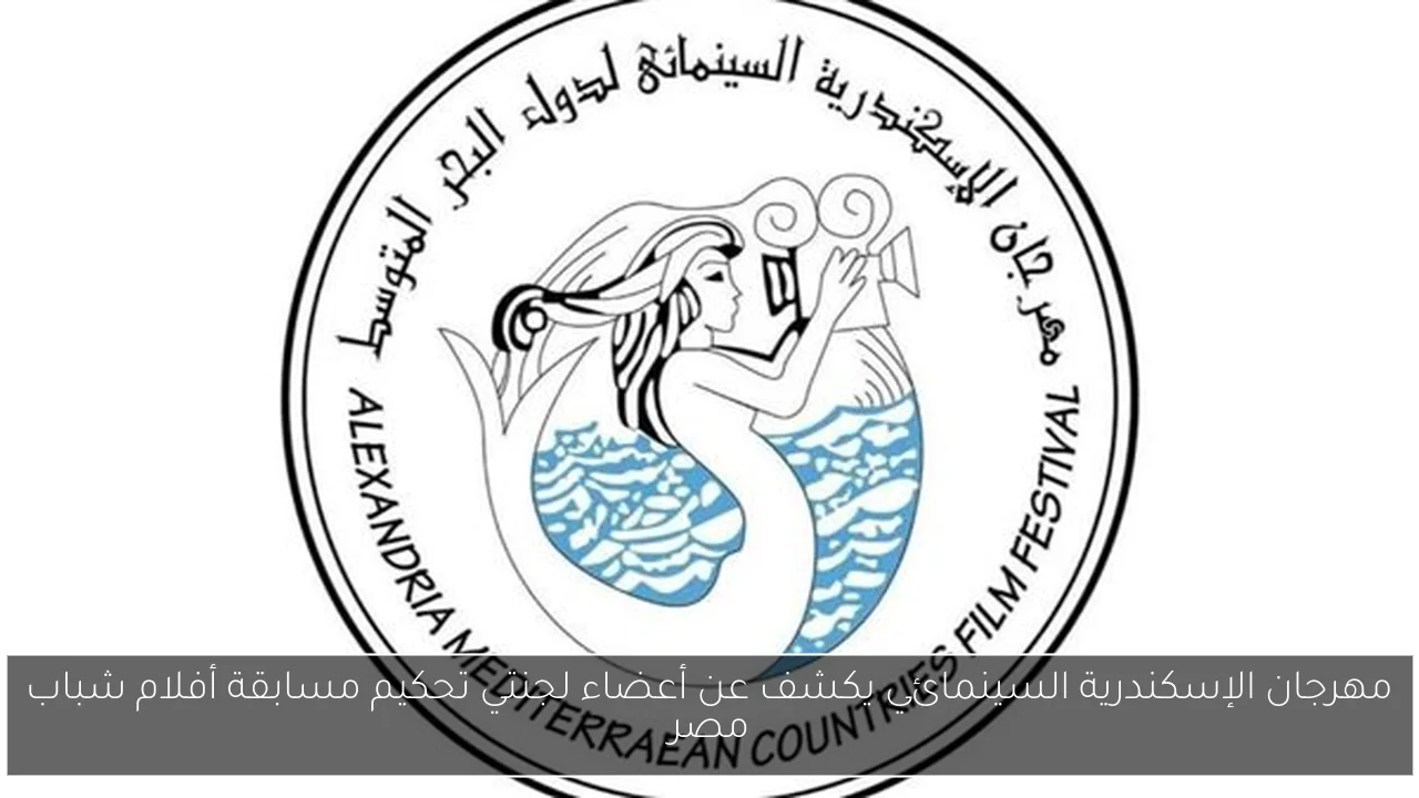 مهرجان الإسكندرية السينمائي يكشف عن أعضاء لجنتي تحكيم مسابقة أفلام شباب مصر