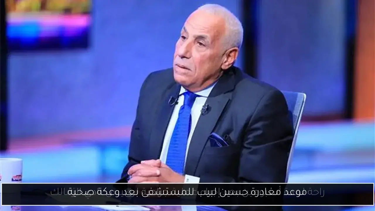 موعد مغادرة حسين لبيب للمستشفى بعد وعكة صحية