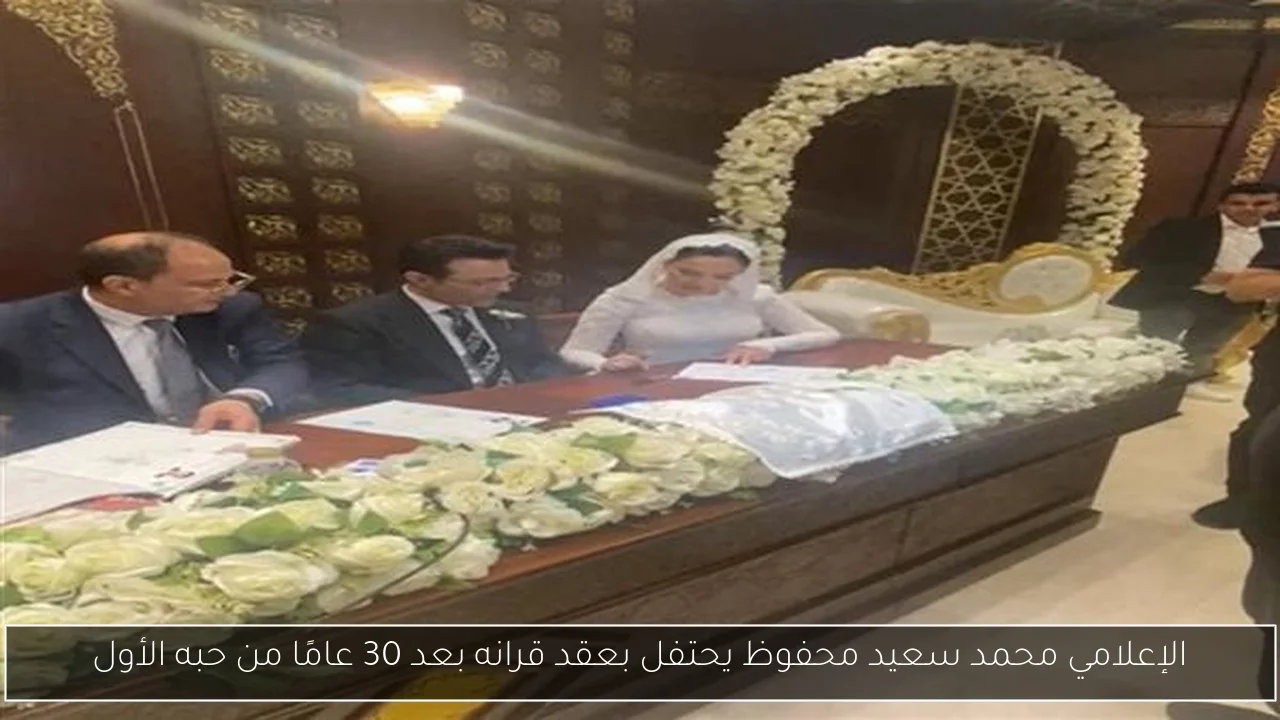 الإعلامي محمد سعيد محفوظ يحتفل بعقد قرانه بعد 30 عامًا من حبه الأول