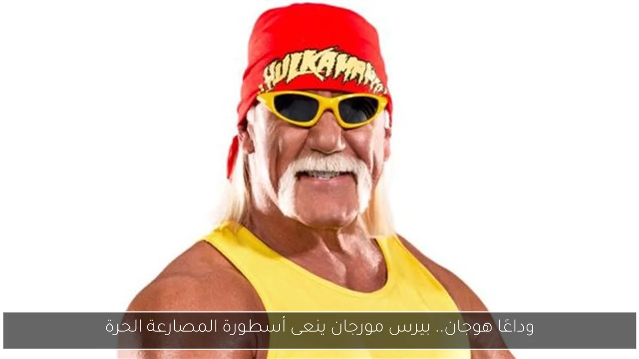 وداعًا هوجان.. بيرس مورجان ينعى أسطورة المصارعة الحرة