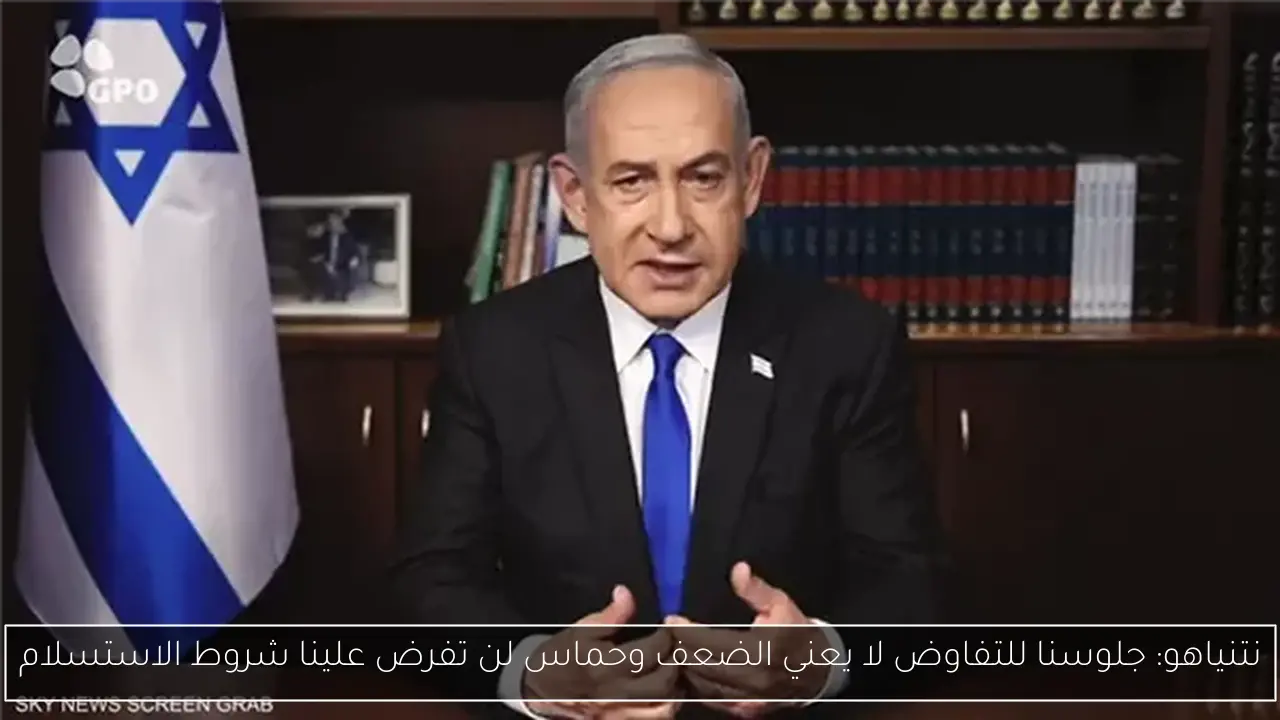 نتنياهو: جلوسنا للتفاوض لا يعني الضعف وحماس لن تفرض علينا شروط الاستسلام