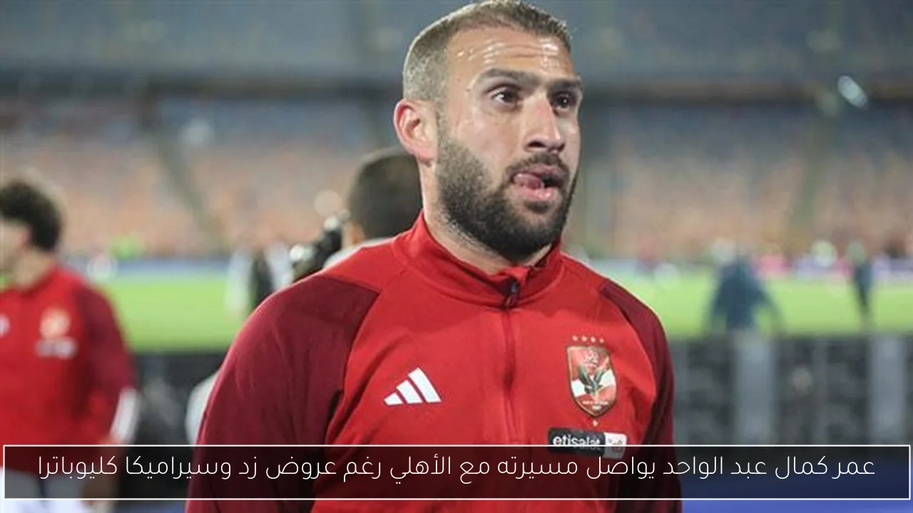 عمر كمال عبد الواحد يواصل مسيرته مع الأهلي رغم عروض زد وسيراميكا كليوباترا