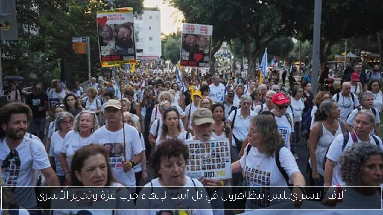 آلاف الإسرائيليين يتظاهرون في تل أبيب لإنهاء حرب غزة وتحرير الأسرى