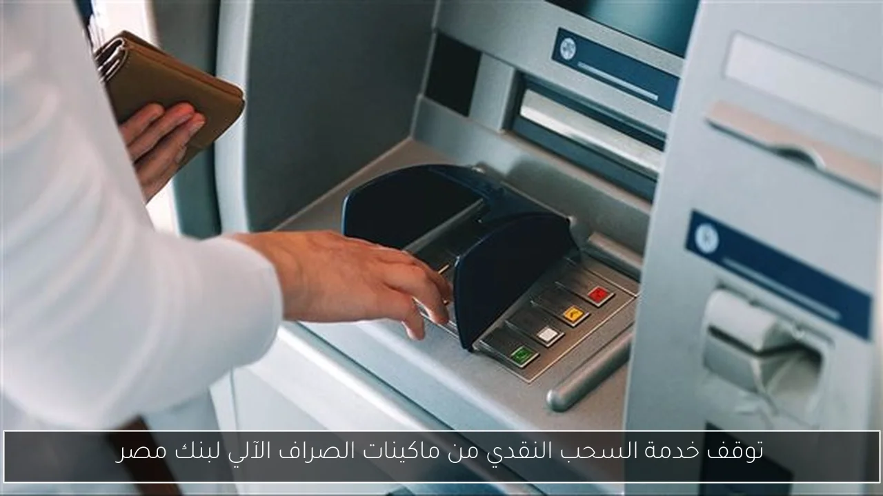 توقف خدمة السحب النقدي من ماكينات الصراف الآلي لبنك مصر