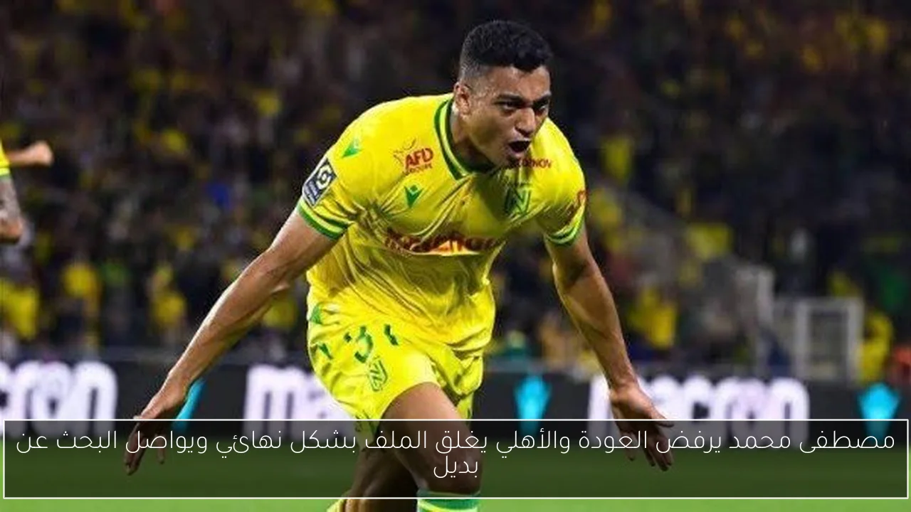 مصطفى محمد يرفض العودة والأهلي يغلق الملف بشكل نهائي ويواصل البحث عن بديل
