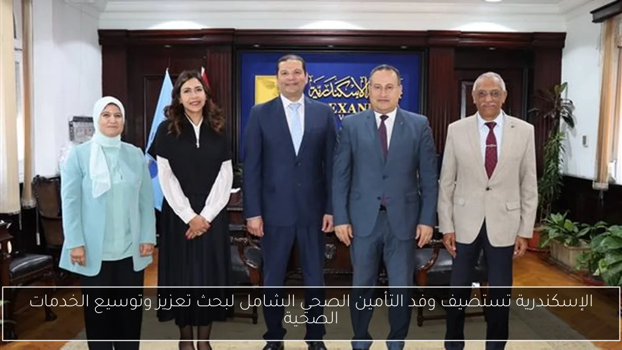 الإسكندرية تستضيف وفد التأمين الصحي الشامل لبحث تعزيز وتوسيع الخدمات الصحية