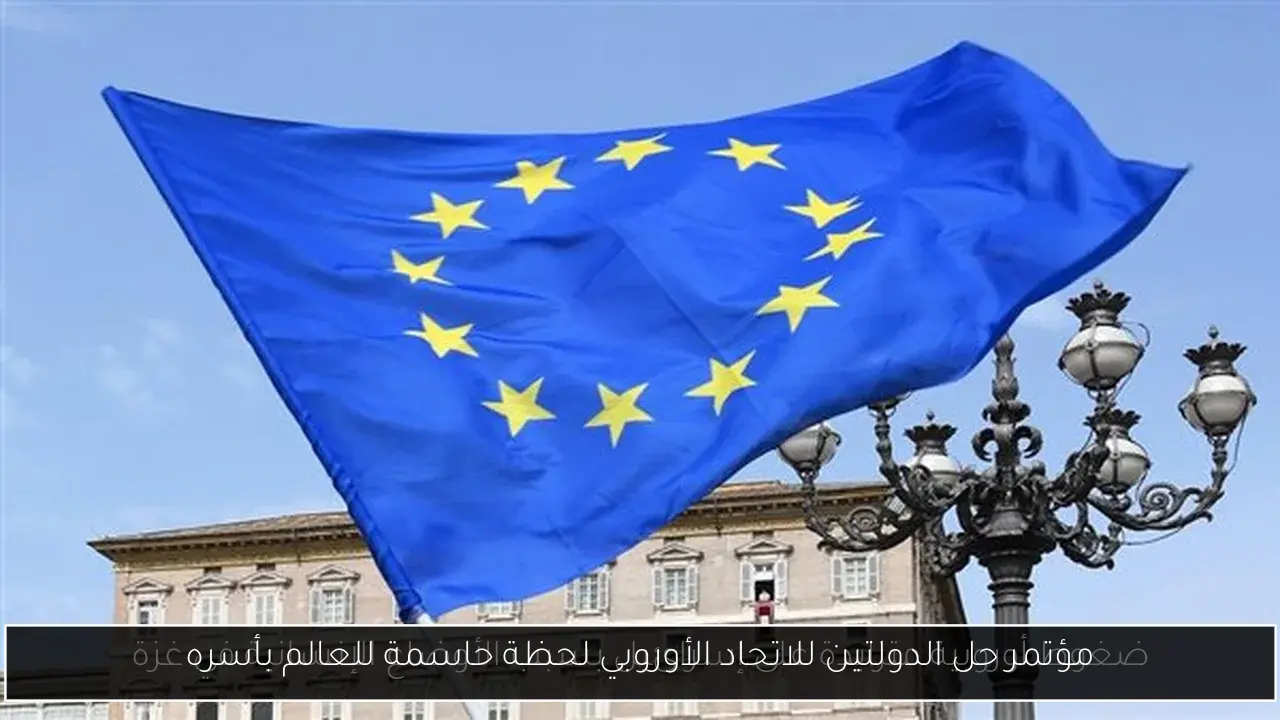 مؤتمر حل الدولتين للاتحاد الأوروبي لحظة حاسمة للعالم بأسره