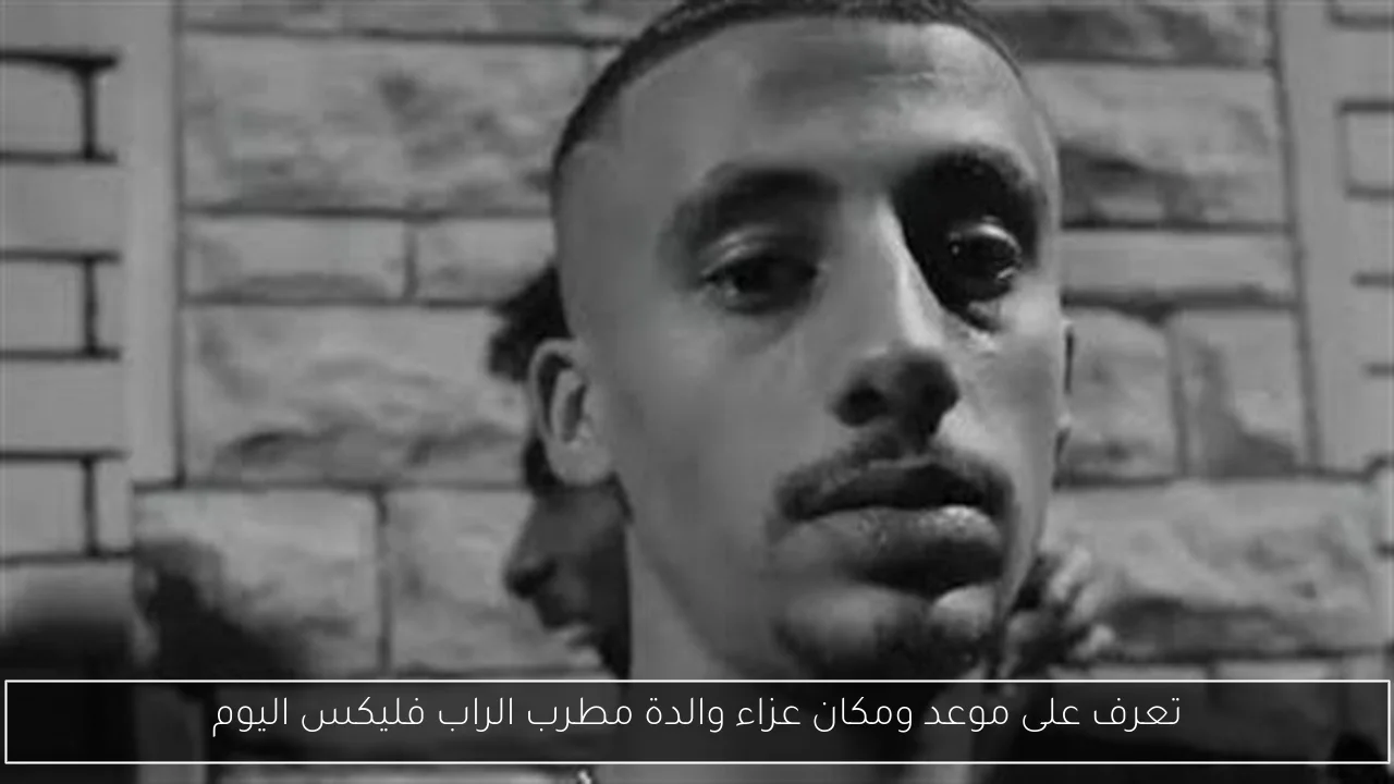 تعرف على موعد ومكان عزاء والدة مطرب الراب فليكس اليوم