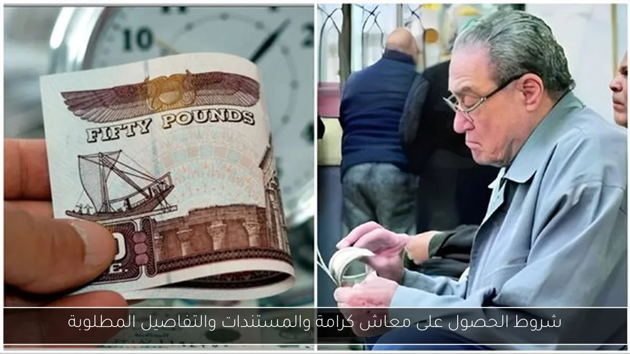 شروط الحصول على معاش كرامة والمستندات والتفاصيل المطلوبة
