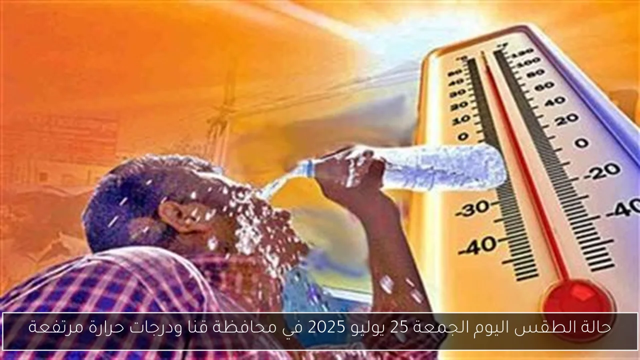 حالة الطقس اليوم الجمعة 25 يوليو 2025 في محافظة قنا ودرجات حرارة مرتفعة