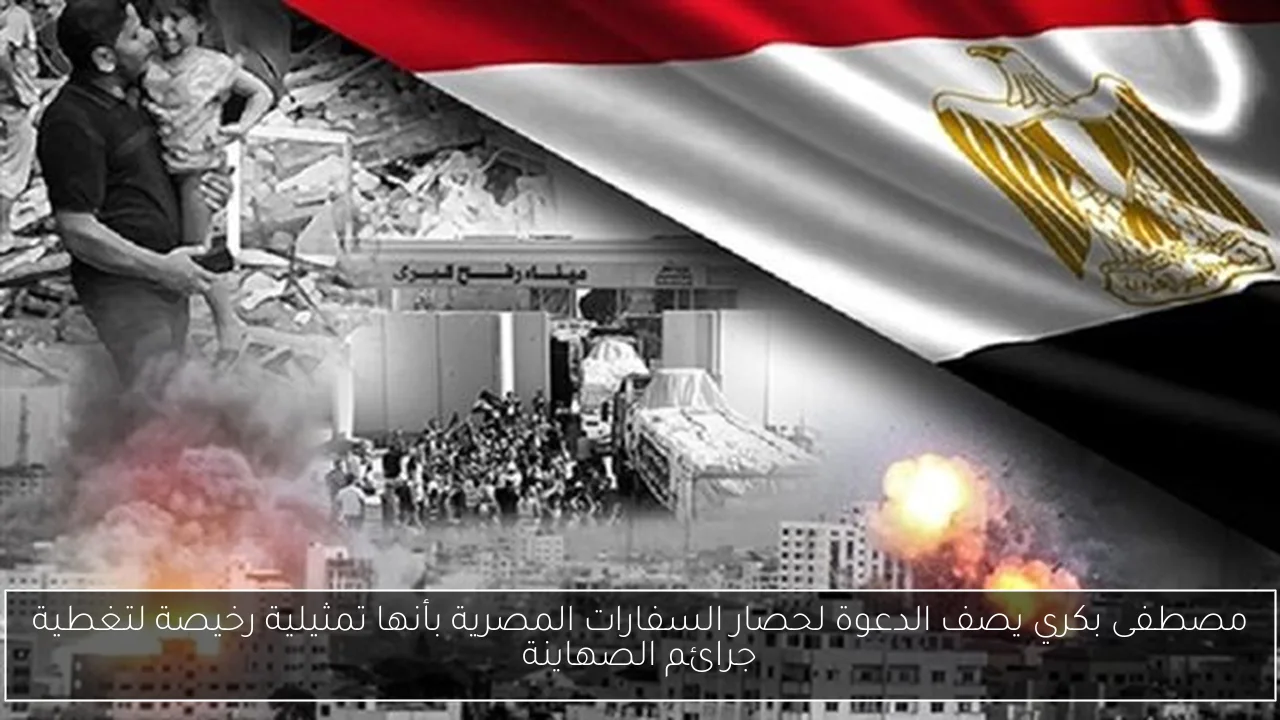 مصطفى بكري يصف الدعوة لحصار السفارات المصرية بأنها تمثيلية رخيصة لتغطية جرائم الصهاينة