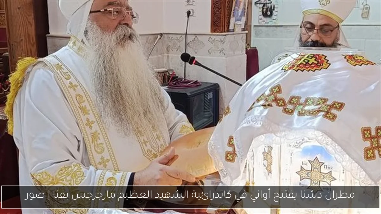 مطران دشنا يفتتح أواني في كاتدرائية الشهيد العظيم مارجرجس بقنا | صور