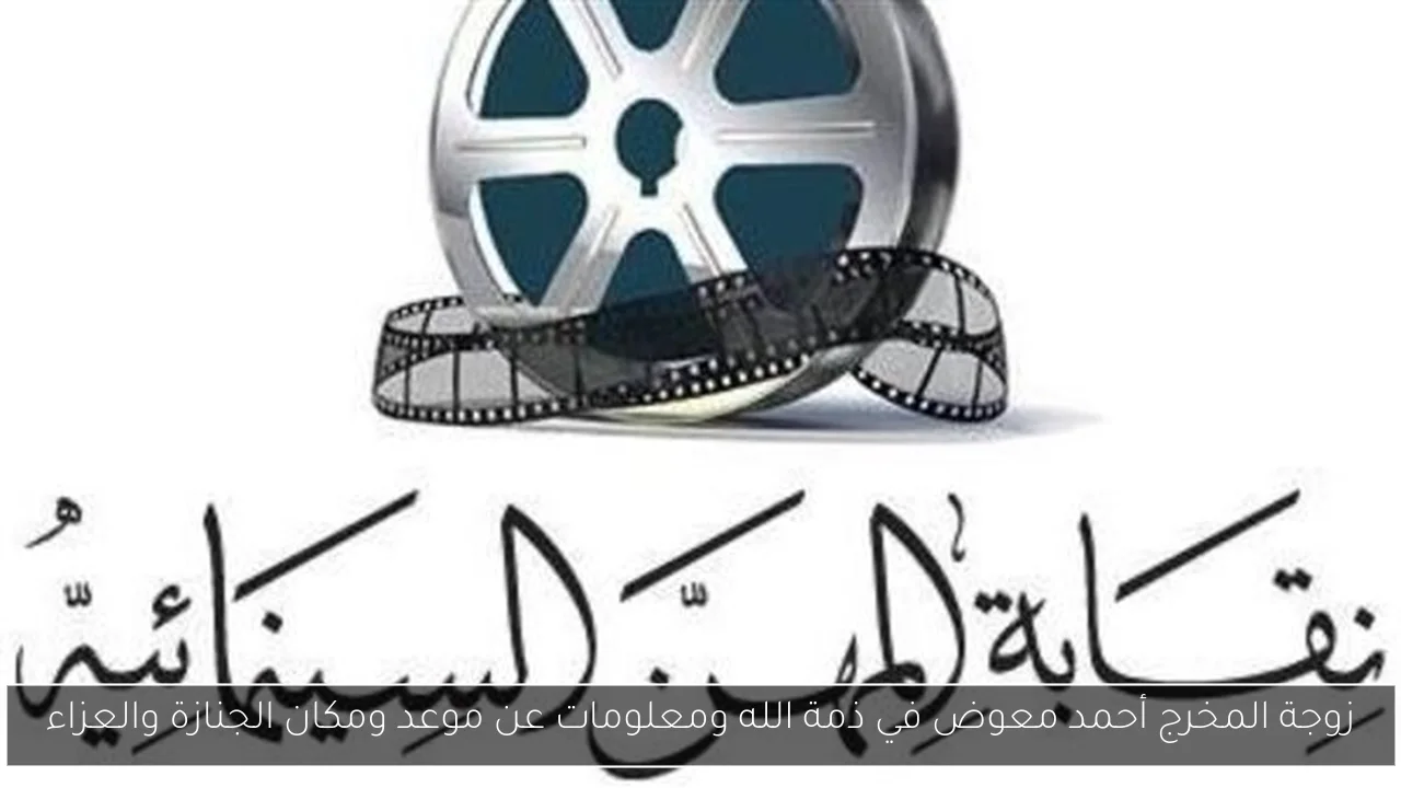 زوجة المخرج أحمد معوض في ذمة الله ومعلومات عن موعد ومكان الجنازة والعزاء