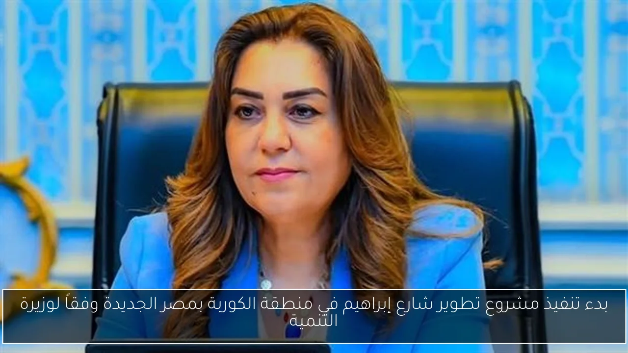 بدء تنفيذ مشروع تطوير شارع إبراهيم في منطقة الكوربة بمصر الجديدة وفقاً لوزيرة التنمية