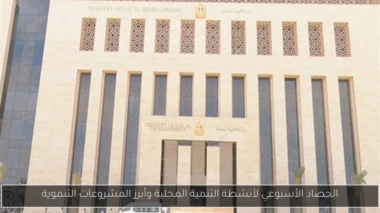 الحصاد الأسبوعي لأنشطة التنمية المحلية وأبرز المشروعات التنموية