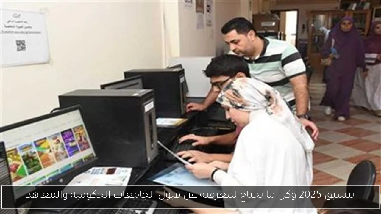تنسيق 2025 وكل ما تحتاج لمعرفته عن قبول الجامعات الحكومية والمعاهد