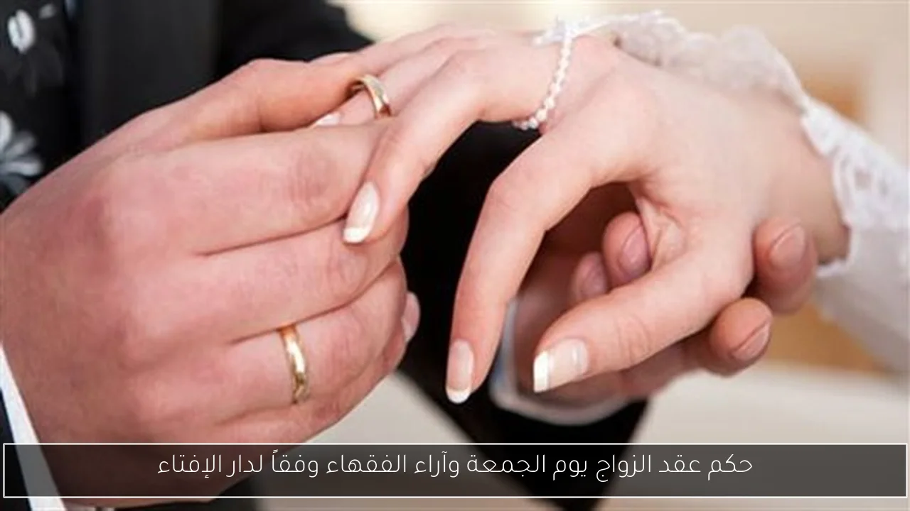 حكم عقد الزواج يوم الجمعة وآراء الفقهاء وفقاً لدار الإفتاء