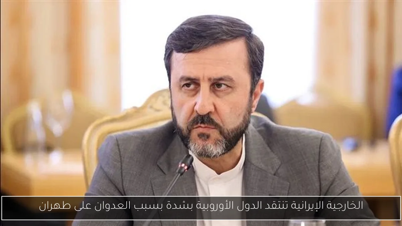 الخارجية الإيرانية تنتقد الدول الأوروبية بشدة بسبب العدوان على طهران