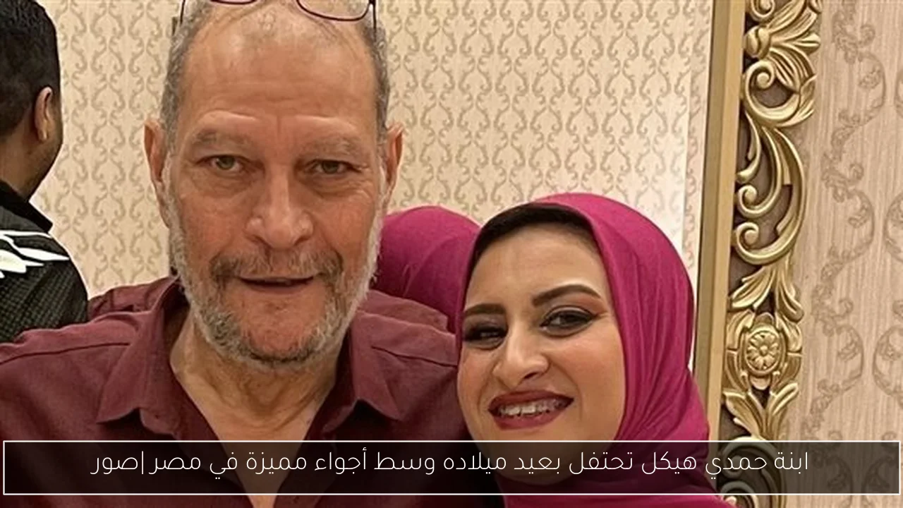 ابنة حمدي هيكل تحتفل بعيد ميلاده وسط أجواء مميزة في مصر |صور