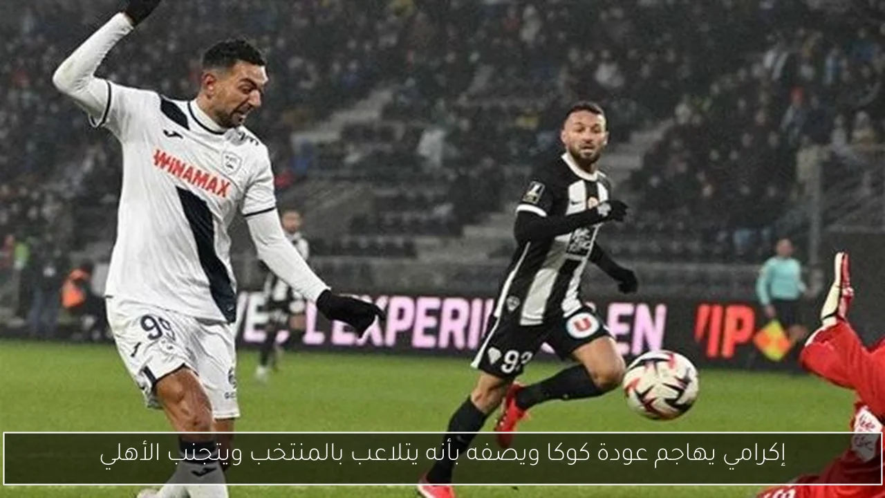 إكرامي يهاجم عودة كوكا ويصفه بأنه يتلاعب بالمنتخب ويتجنب الأهلي