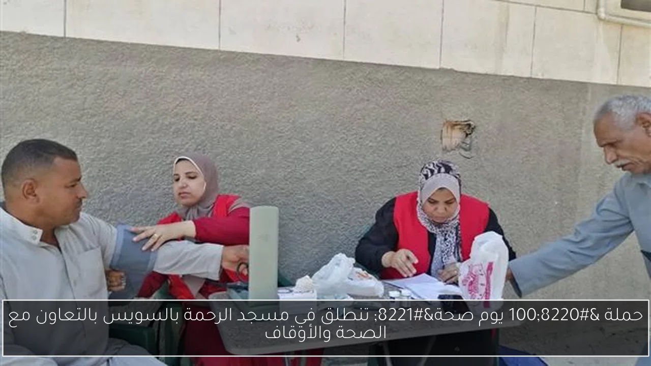حملة “100 يوم صحة” تنطلق في مسجد الرحمة بالسويس بالتعاون مع الصحة والأوقاف