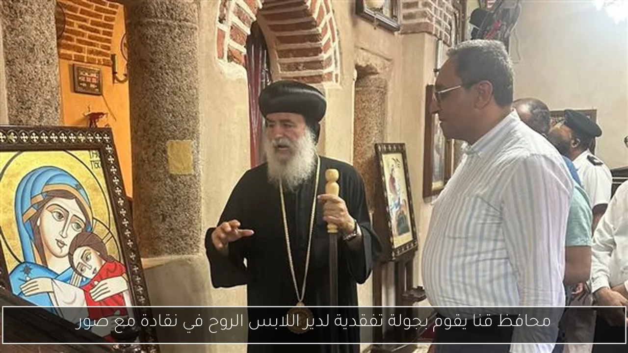 محافظ قنا يقوم بجولة تفقدية لدير اللابس الروح في نقادة مع صور