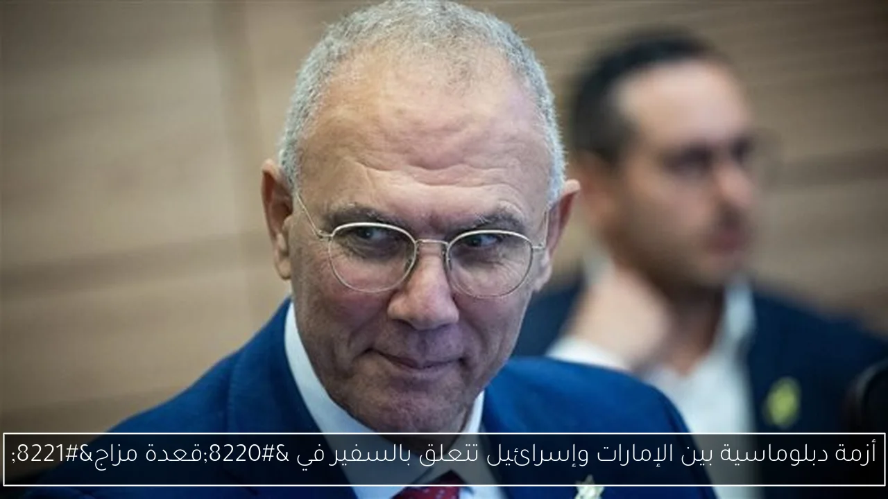 أزمة دبلوماسية بين الإمارات وإسرائيل تتعلق بالسفير في “قعدة مزاج”