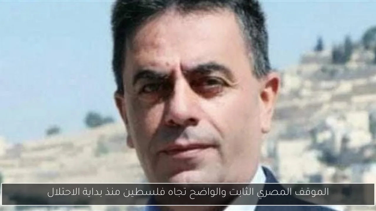 الموقف المصري الثابت والواضح تجاه فلسطين منذ بداية الاحتلال