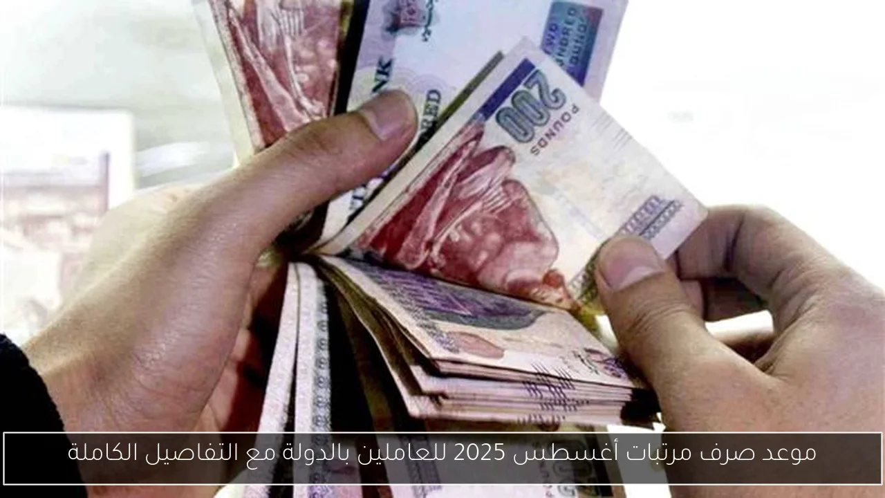 موعد صرف مرتبات أغسطس 2025 للعاملين بالدولة مع التفاصيل الكاملة