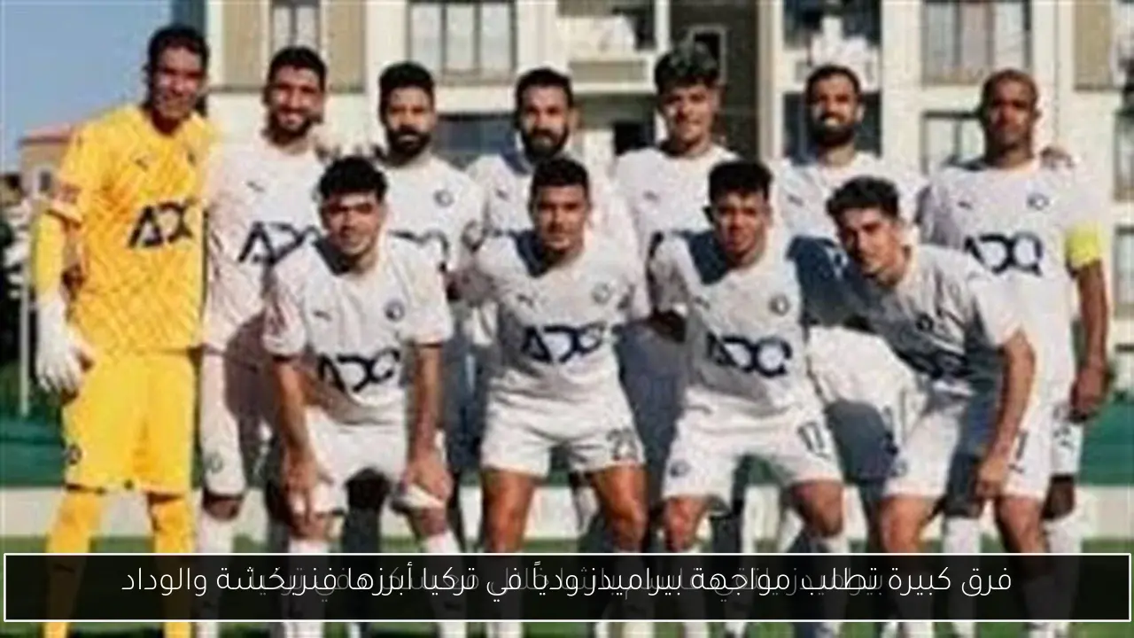 فرق كبيرة تطلب مواجهة بيراميدز ودياً في تركيا أبرزها فنربخشة والوداد