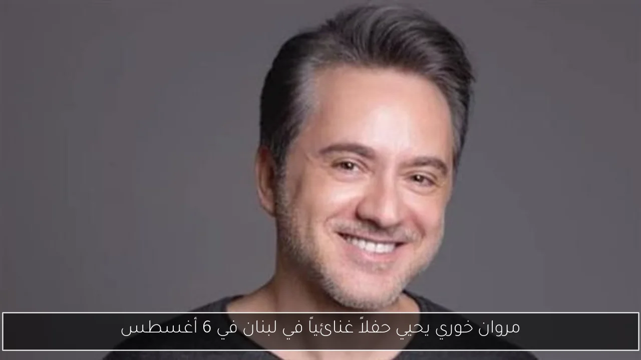 مروان خوري يحيي حفلاً غنائياً في لبنان في 6 أغسطس
