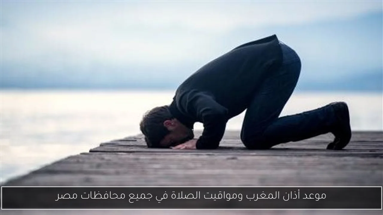 موعد أذان المغرب ومواقيت الصلاة في جميع محافظات مصر