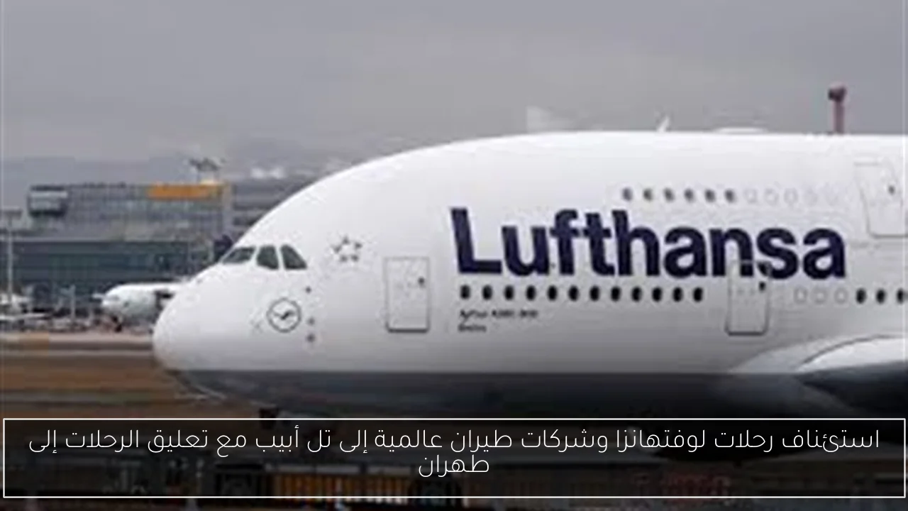 استئناف رحلات لوفتهانزا وشركات طيران عالمية إلى تل أبيب مع تعليق الرحلات إلى طهران