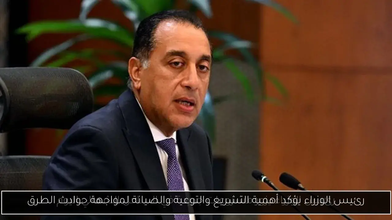 رئيس الوزراء يؤكد أهمية التشريع والتوعية والصيانة لمواجهة حوادث الطرق