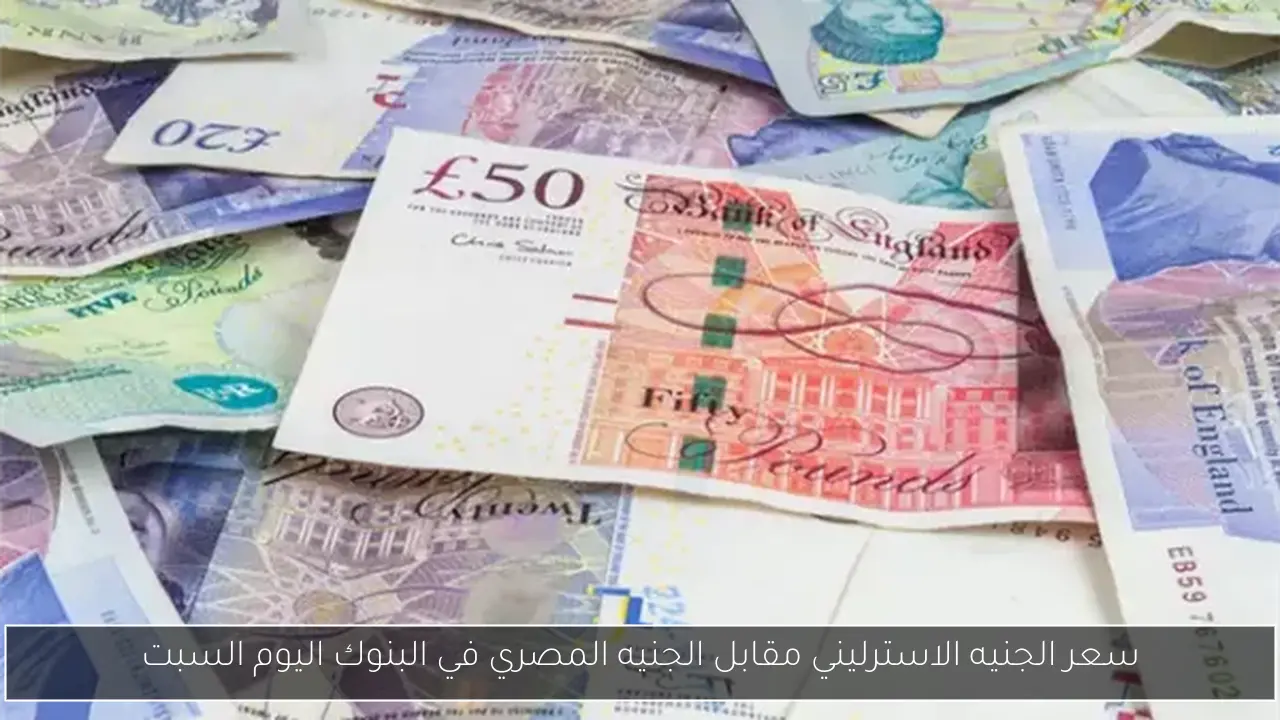 سعر الجنيه الاسترليني مقابل الجنيه المصري في البنوك اليوم السبت