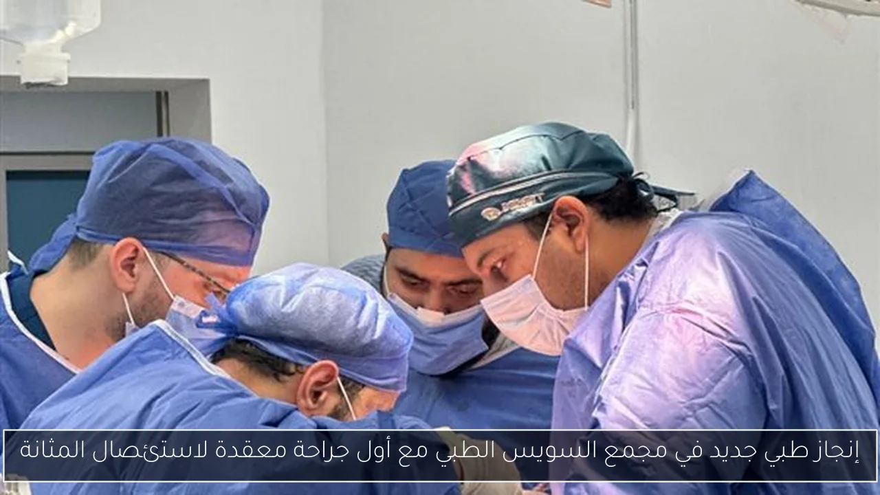 إنجاز طبي جديد في مجمع السويس الطبي مع أول جراحة معقدة لاستئصال المثانة
