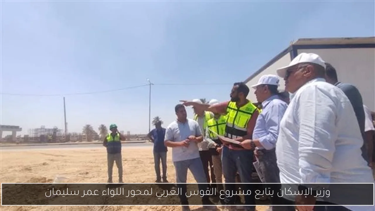 وزير الإسكان يتابع مشروع القوس الغربي لمحور اللواء عمر سليمان