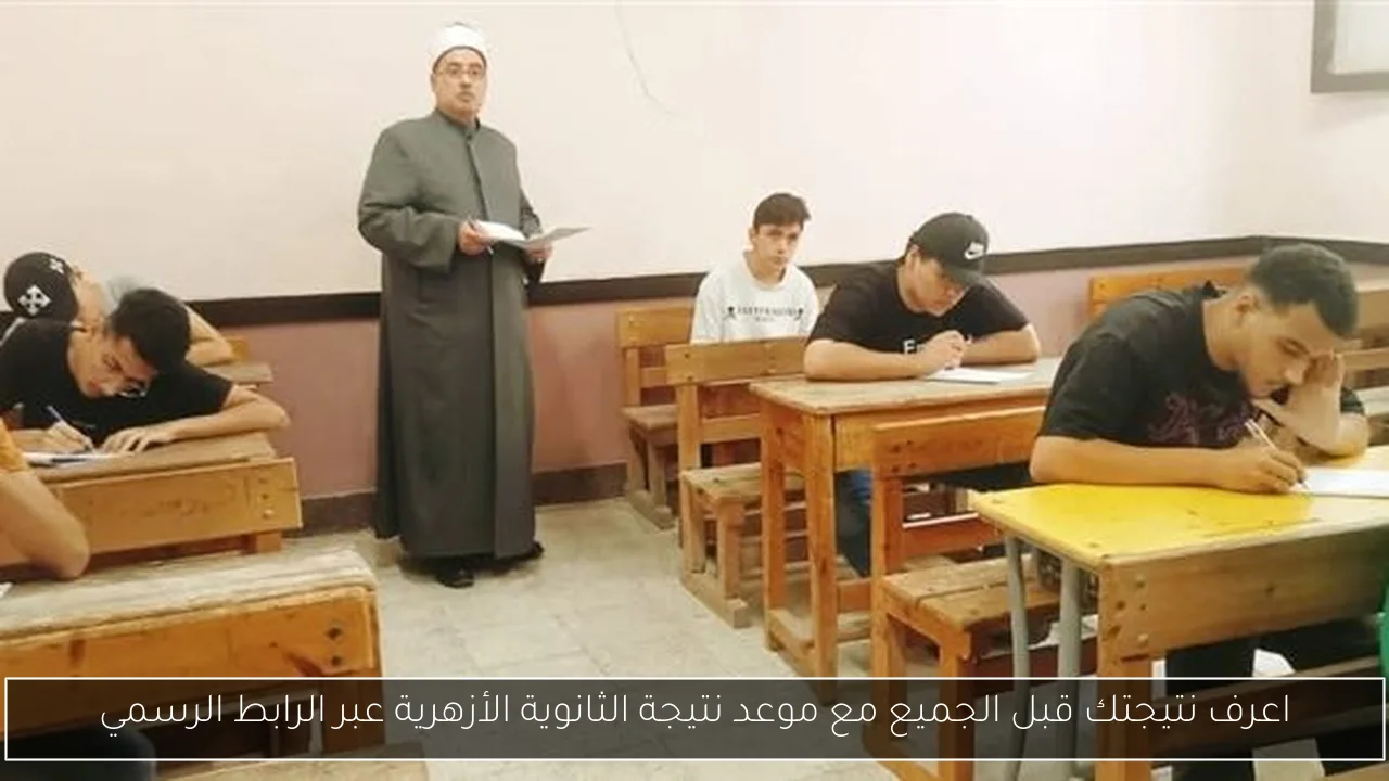 اعرف نتيجتك قبل الجميع مع موعد نتيجة الثانوية الأزهرية عبر الرابط الرسمي
