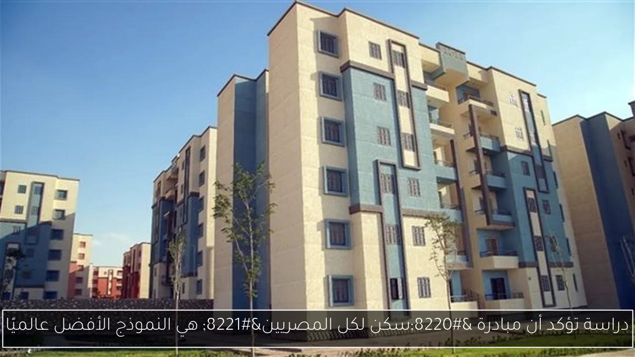 دراسة تؤكد أن مبادرة “سكن لكل المصريين” هي النموذج الأفضل عالميًا