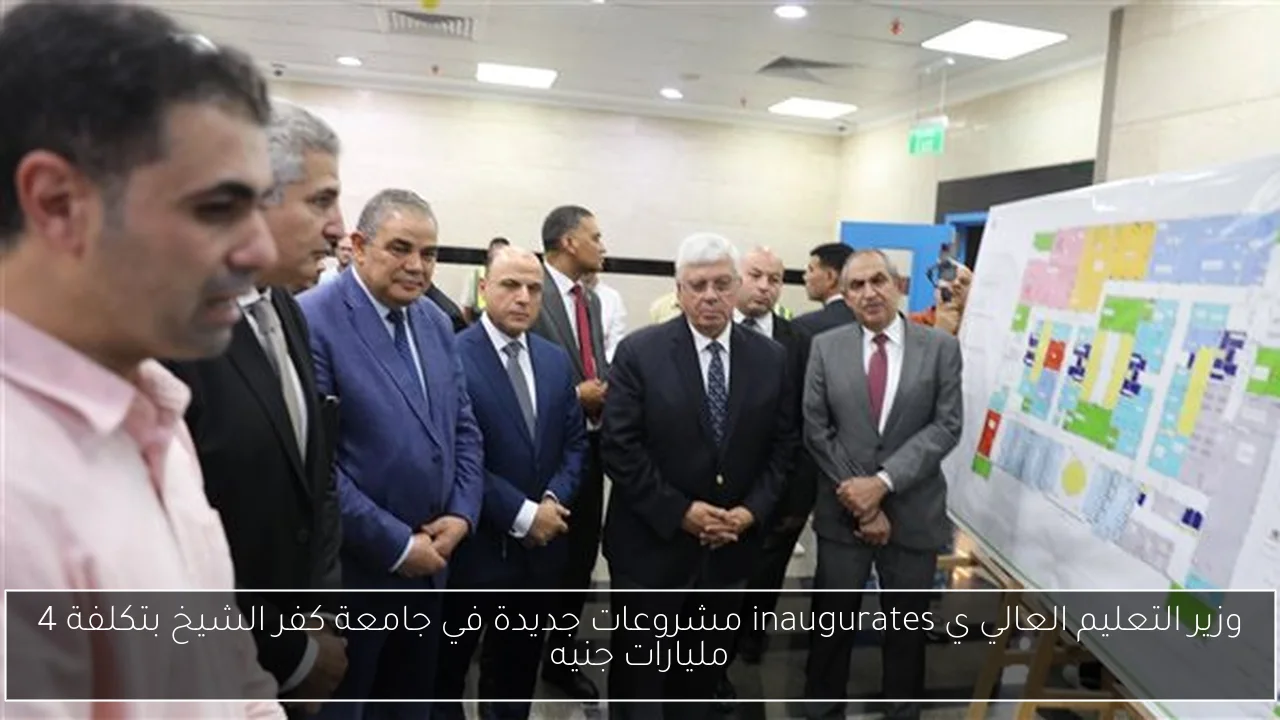 وزير التعليم العالي ي inaugurates مشروعات جديدة في جامعة كفر الشيخ بتكلفة 4 مليارات جنيه