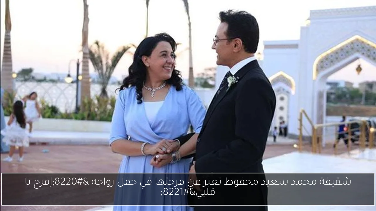 شقيقة محمد سعيد محفوظ تعبر عن فرحتها في حفل زواجه “إفرح يا قلبي”