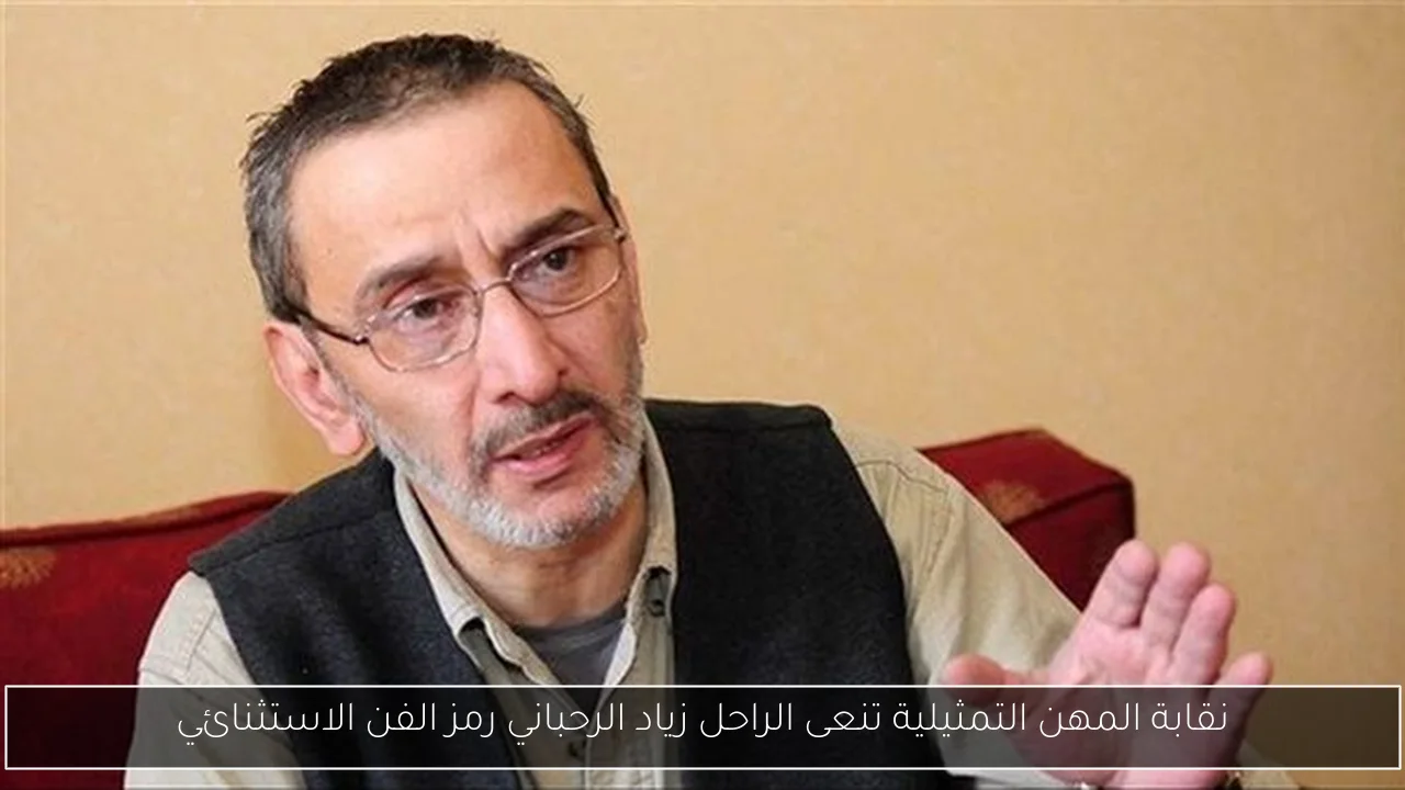 نقابة المهن التمثيلية تنعى الراحل زياد الرحباني رمز الفن الاستثنائي