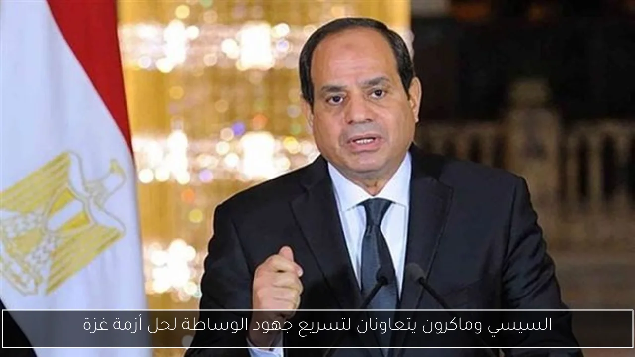 السيسي وماكرون يتعاونان لتسريع جهود الوساطة لحل أزمة غزة
