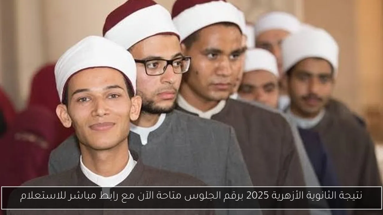 نتيجة الثانوية الأزهرية 2025 برقم الجلوس متاحة الآن مع رابط مباشر للاستعلام
