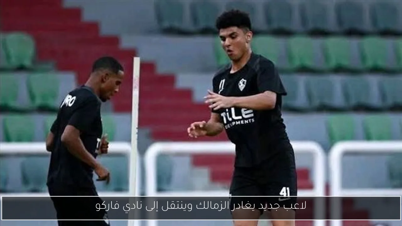 لاعب جديد يغادر الزمالك وينتقل إلى نادي فاركو