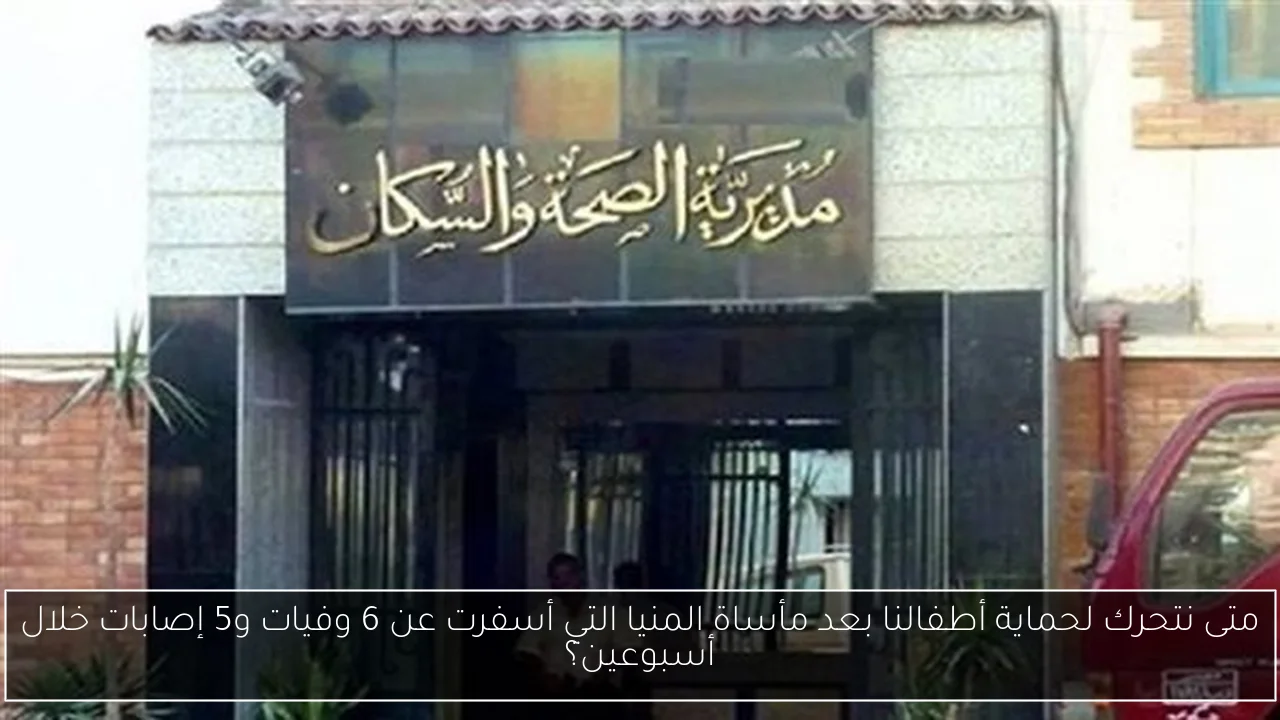 متى نتحرك لحماية أطفالنا بعد مأساة المنيا التي أسفرت عن 6 وفيات و5 إصابات خلال أسبوعين؟