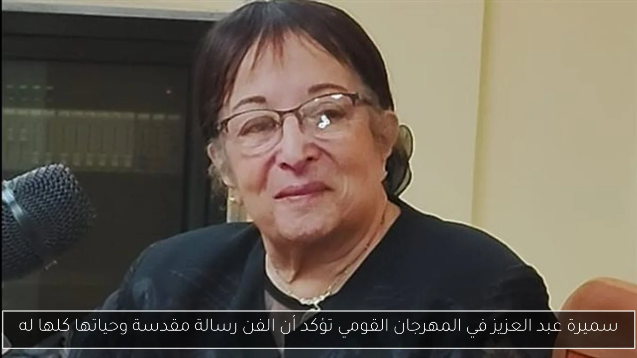 سميرة عبد العزيز في المهرجان القومي تؤكد أن الفن رسالة مقدسة وحياتها كلها له